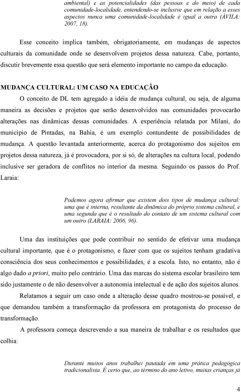 Cabe, portanto, discutir brevemente essa questão que será elemento importante no campo da educação.