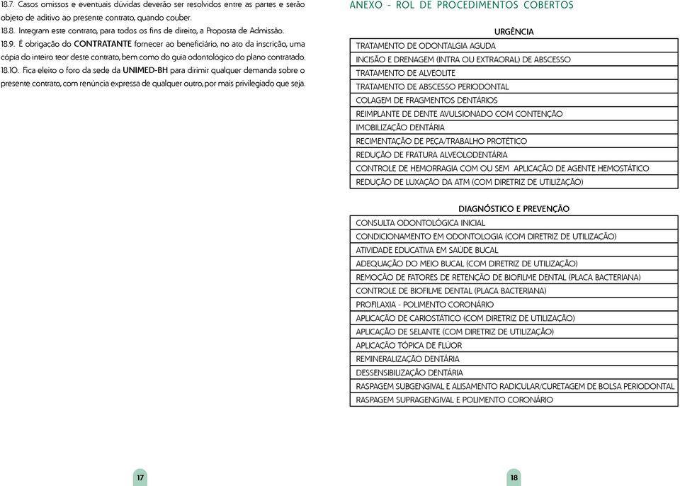 Fica eleito o foro da sede da UNIMED-BH para dirimir qualquer demanda sobre o presente contrato, com renúncia expressa de qualquer outro, por mais privilegiado que seja.