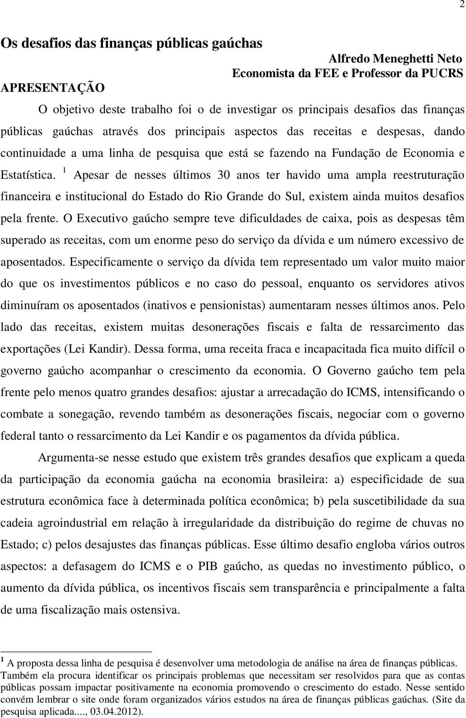 1 Apesar de nesses últimos 30 anos ter havido uma ampla reestruturação financeira e institucional do Estado do Rio Grande do Sul, existem ainda muitos desafios pela frente.