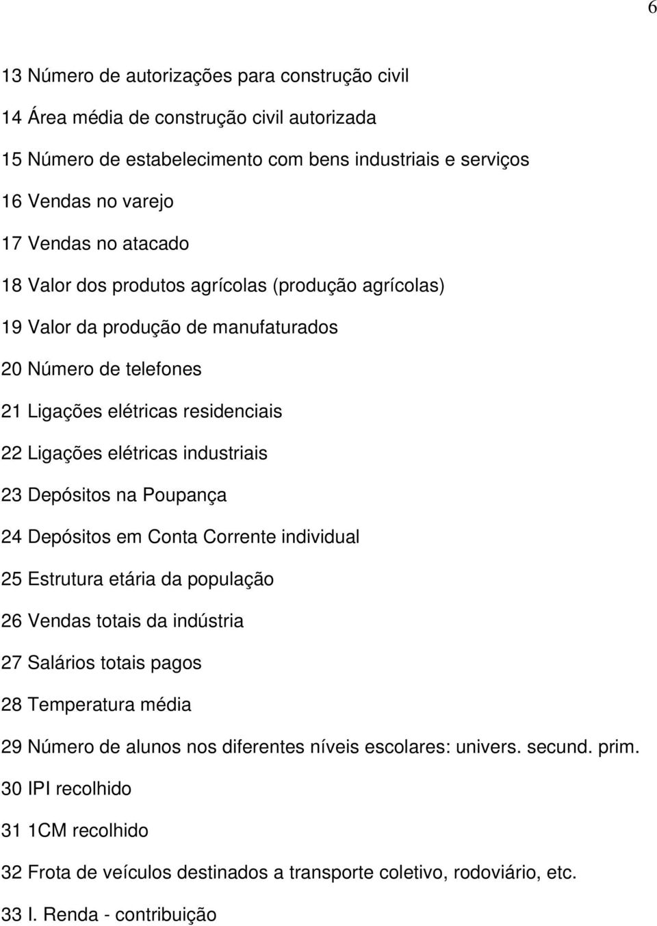 23 Depósitos na Poupança 24 Depósitos em Conta Corrente individual 25 Estrutura etária da população 26 Vendas totais da indústria 27 Salários totais pagos 28 Temperatura média 29 Número de