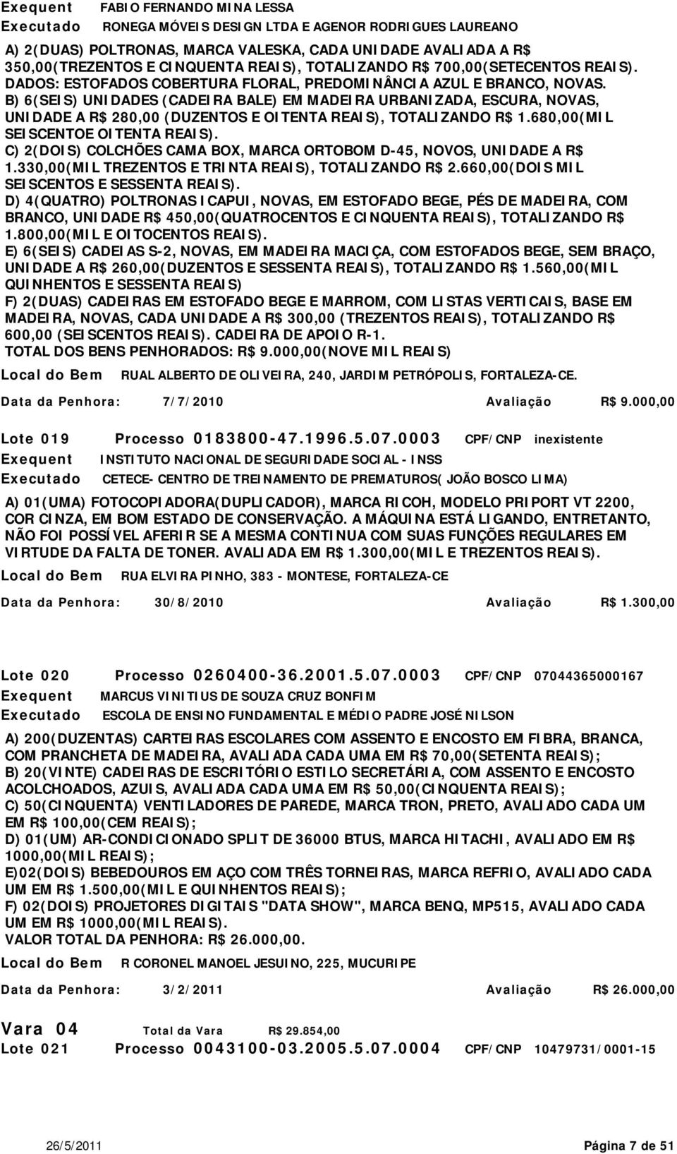 B) 6(SEIS) UNIDADES (CADEIRA BALE) EM MADEIRA URBANIZADA, ESCURA, NOVAS, UNIDADE A R$ 280,00 (DUZENTOS E OITENTA REAIS), TOTALIZANDO R$ 1.680,00(MIL SEISCENTOE OITENTA REAIS).