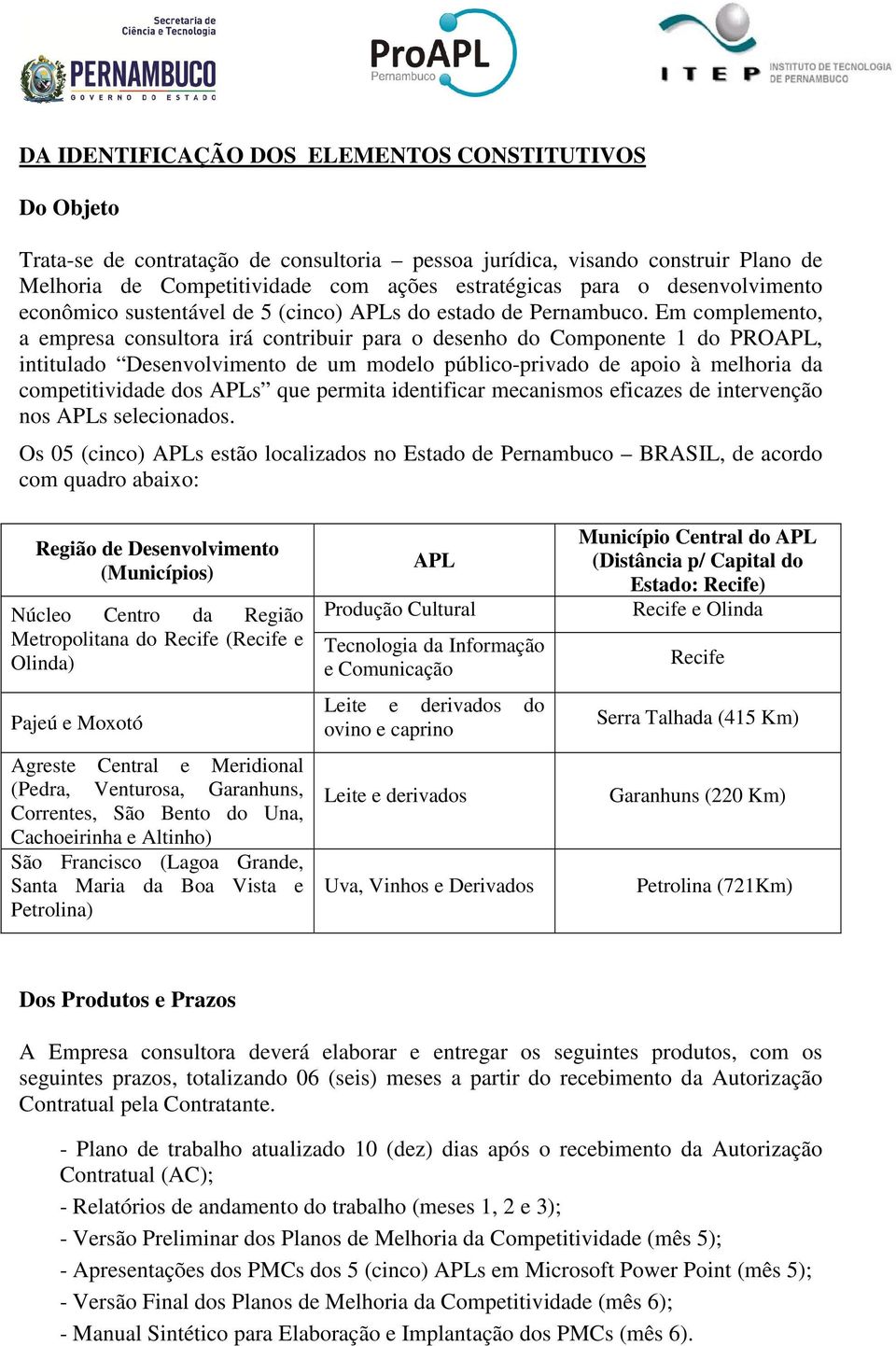 Em complemento, a empresa consultora irá contribuir para o desenho do Componente 1 do PROAPL, intitulado Desenvolvimento de um modelo público-privado de apoio à melhoria da competitividade dos APLs