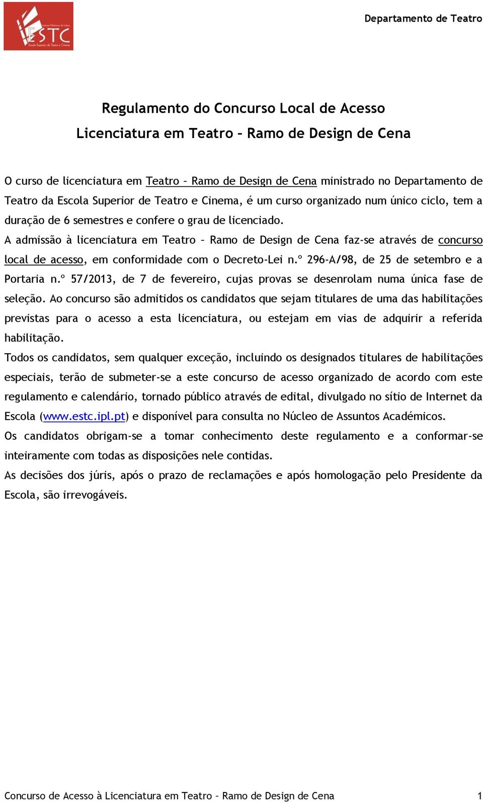 A admissão à licenciatura em Teatro Ramo de Design de Cena faz-se através de concurso local de acesso, em conformidade com o Decreto-Lei n.º 296-A/98, de 25 de setembro e a Portaria n.