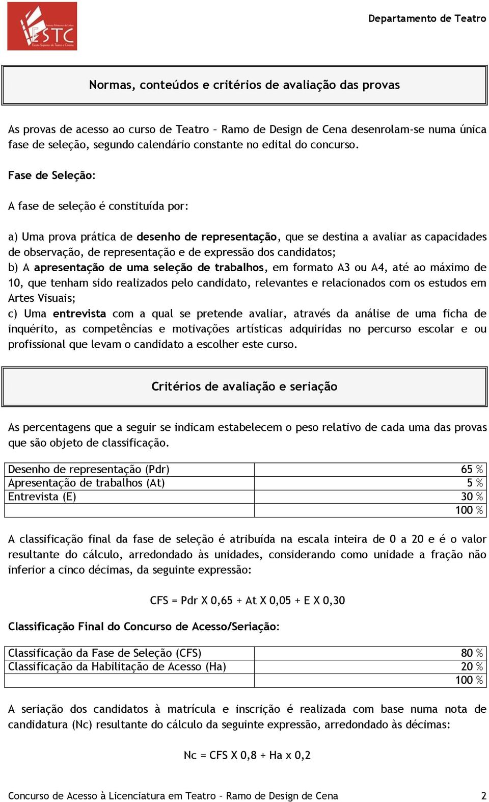 Fase de Seleção: A fase de seleção é constituída por: a) Uma prova prática de desenho de representação, que se destina a avaliar as capacidades de observação, de representação e de expressão dos