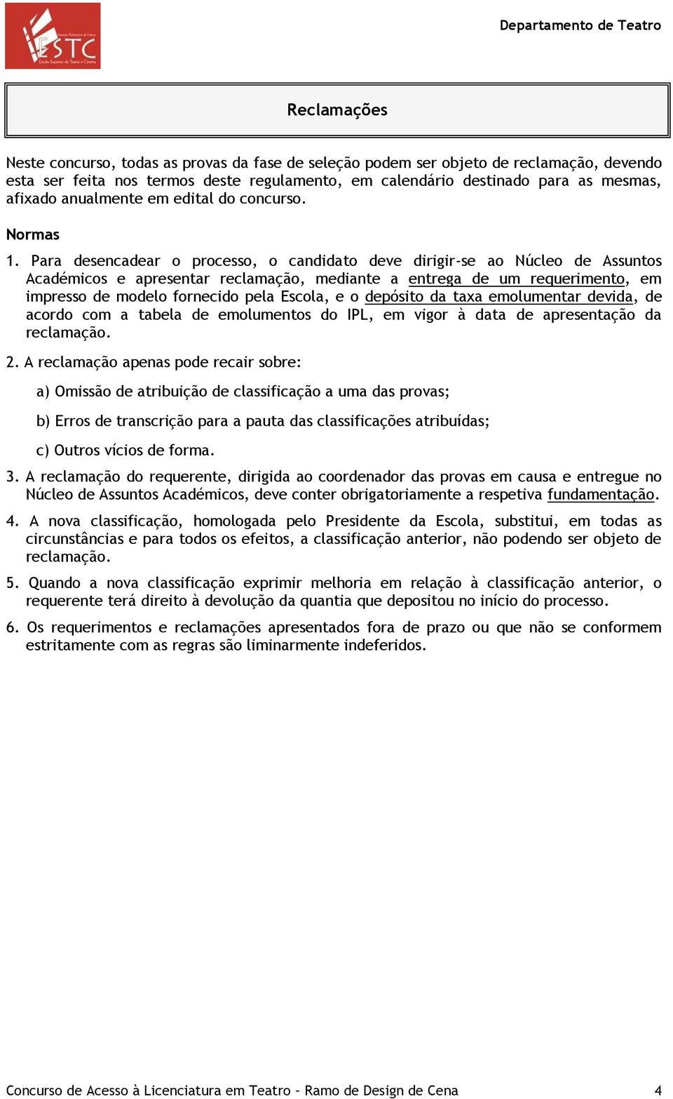 Para desencadear o processo, o candidato deve dirigir-se ao Núcleo de Assuntos Académicos e apresentar reclamação, mediante a entrega de um requerimento, em impresso de modelo fornecido pela Escola,