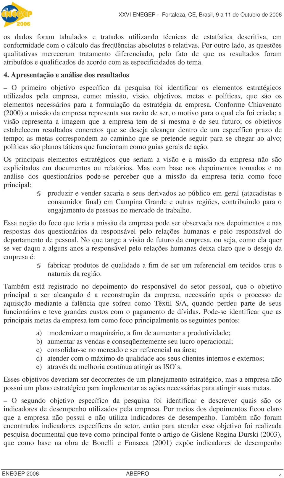 Apresentação e análise dos resultados O primeiro objetivo específico da pesquisa foi identificar os elementos estratégicos utilizados pela empresa, como: missão, visão, objetivos, metas e políticas,