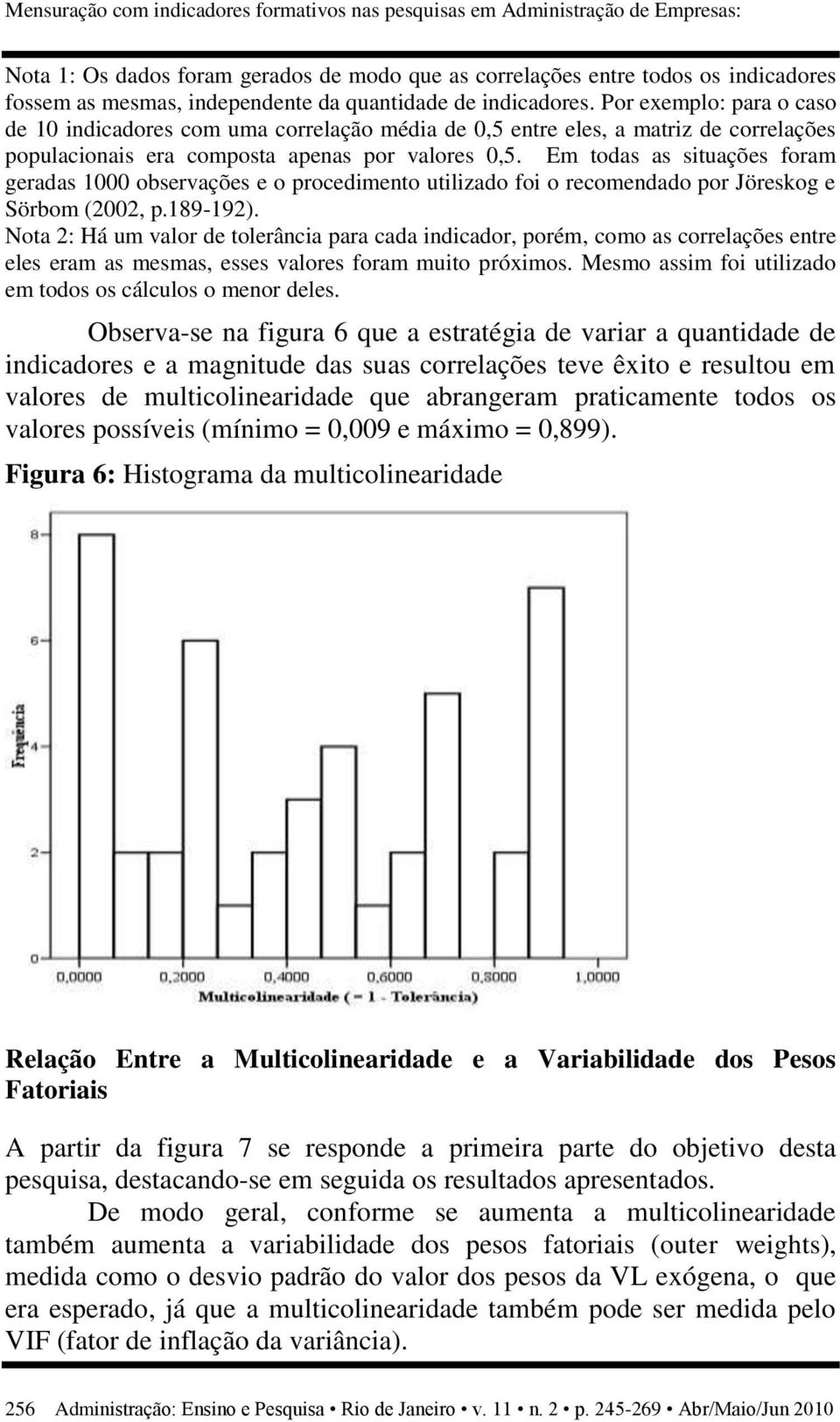 Em todas as situações foram geradas 1000 observações e o procedimento utilizado foi o recomendado por Jöreskog e Sörbom (2002, p.189-192).