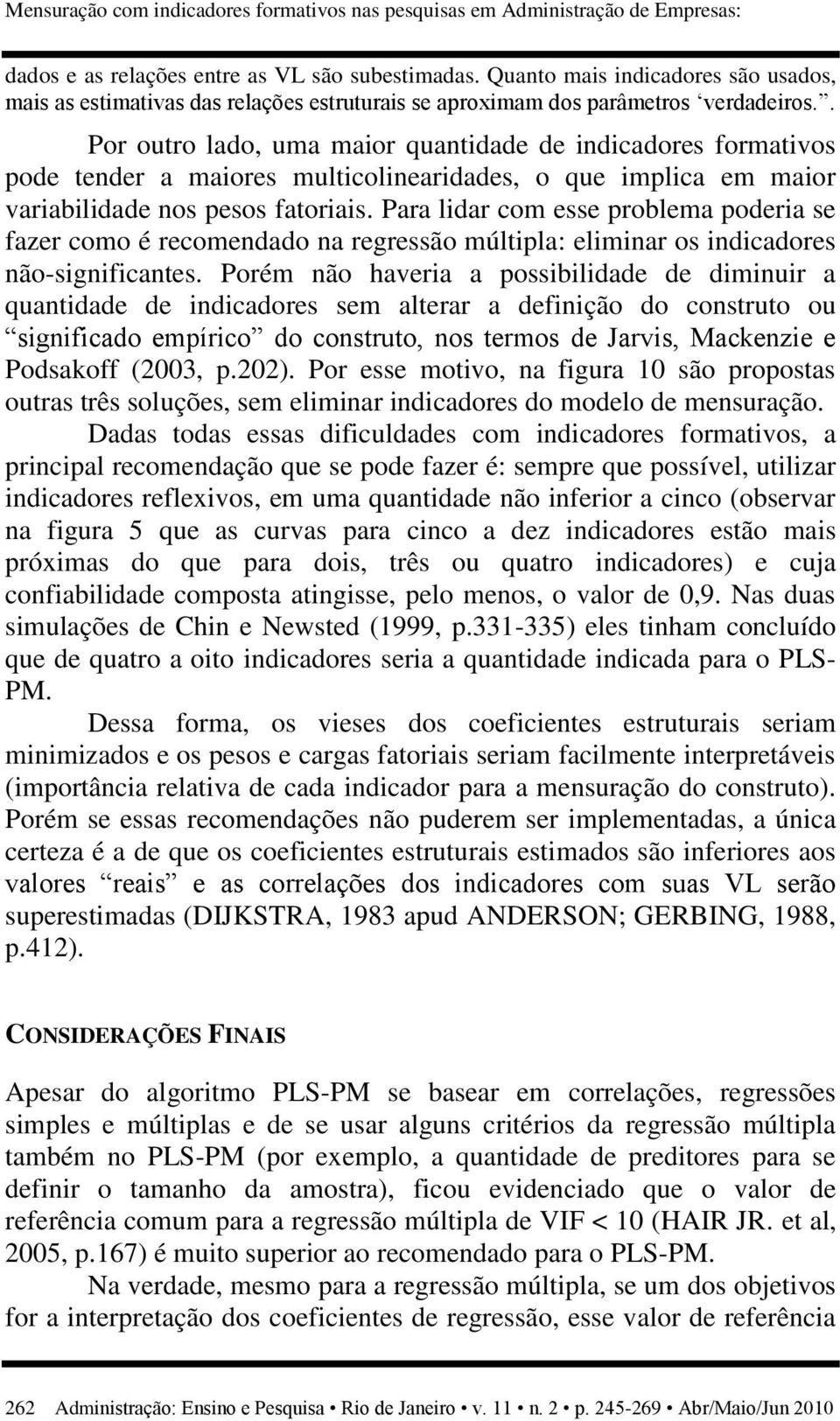 . Por outro lado, uma maior quantidade de indicadores formativos pode tender a maiores multicolinearidades, o que implica em maior variabilidade nos pesos fatoriais.