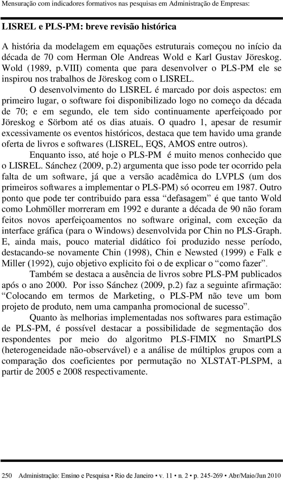 O desenvolvimento do LISREL é marcado por dois aspectos: em primeiro lugar, o software foi disponibilizado logo no começo da década de 70; e em segundo, ele tem sido continuamente aperfeiçoado por