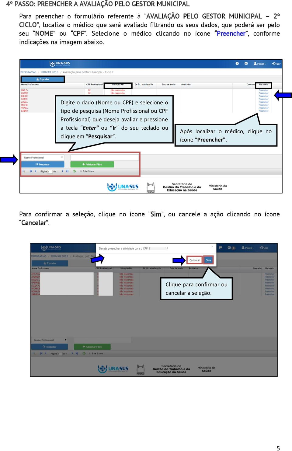 Digite o dado (Nome ou CPF) e selecione o tipo de pesquisa (Nome Profissional ou CPF Profissional) que deseja avaliar e pressione a tecla Enter ou Ir do seu teclado ou clique