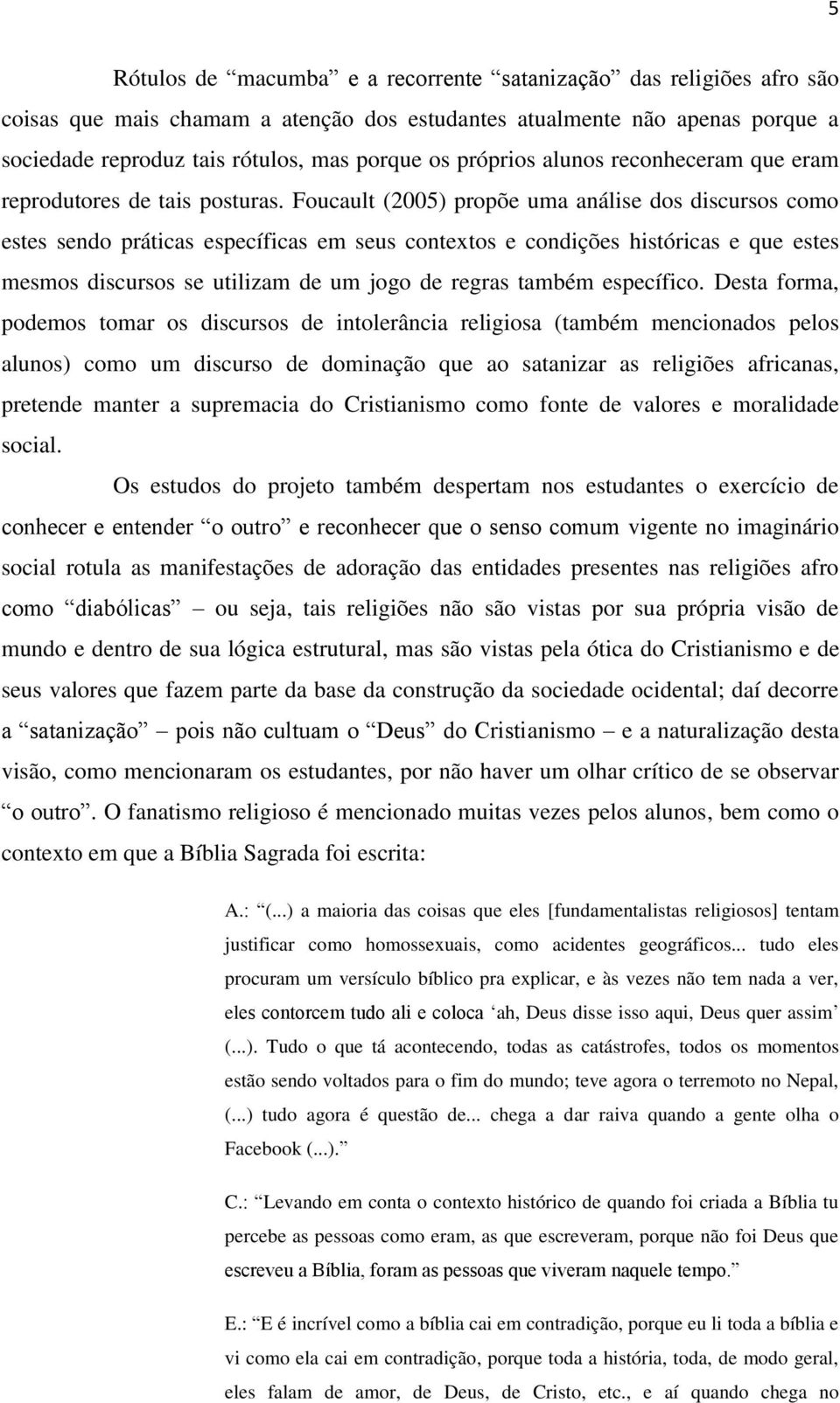 Foucault (2005) propõe uma análise dos discursos como estes sendo práticas específicas em seus contextos e condições históricas e que estes mesmos discursos se utilizam de um jogo de regras também