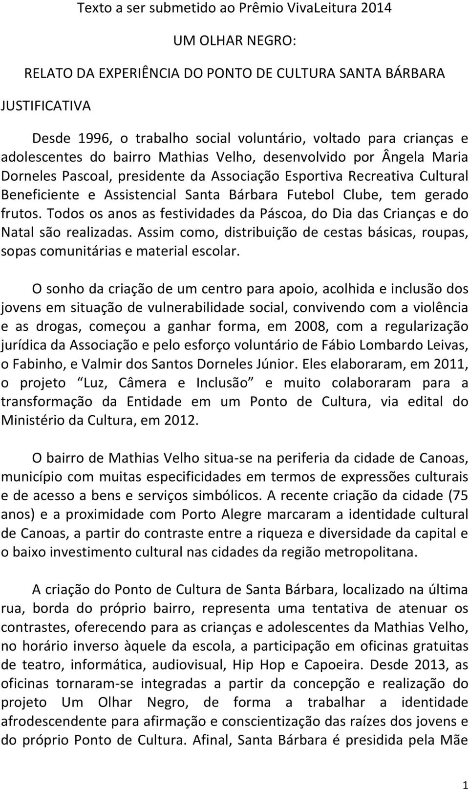 tem gerado frutos. Todos os anos as festividades da Páscoa, do Dia das Crianças e do Natal são realizadas. Assim como, distribuição de cestas básicas, roupas, sopas comunitárias e material escolar.