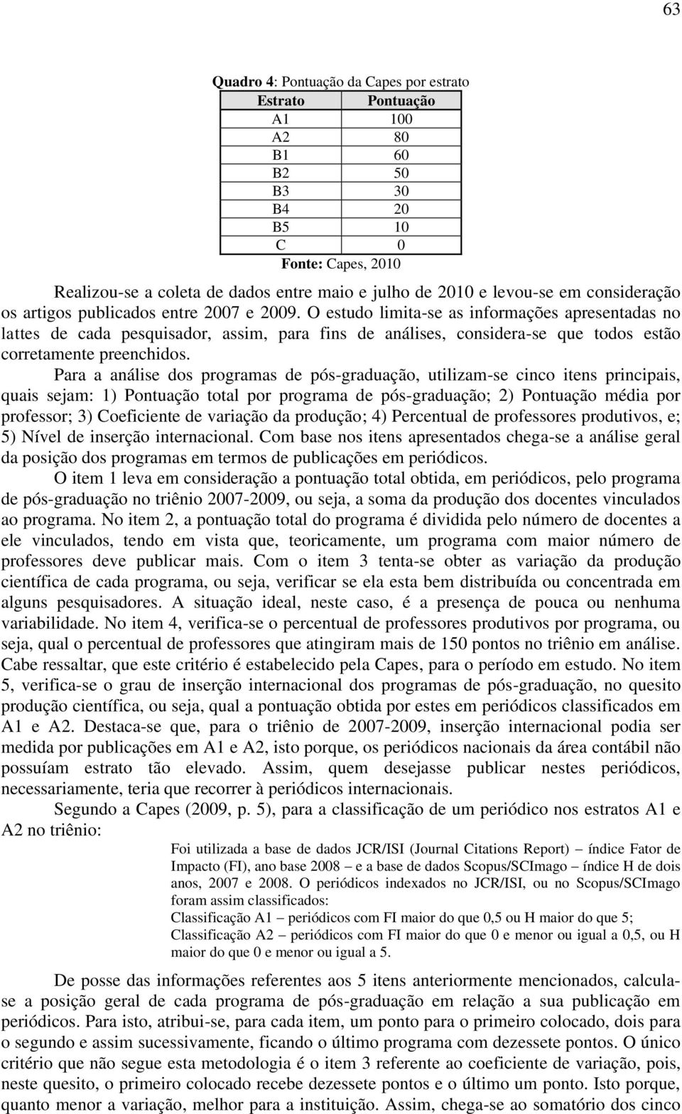 O estudo limita-se as informações apresentadas no lattes de cada pesquisador, assim, para fins de análises, considera-se que todos estão corretamente preenchidos.