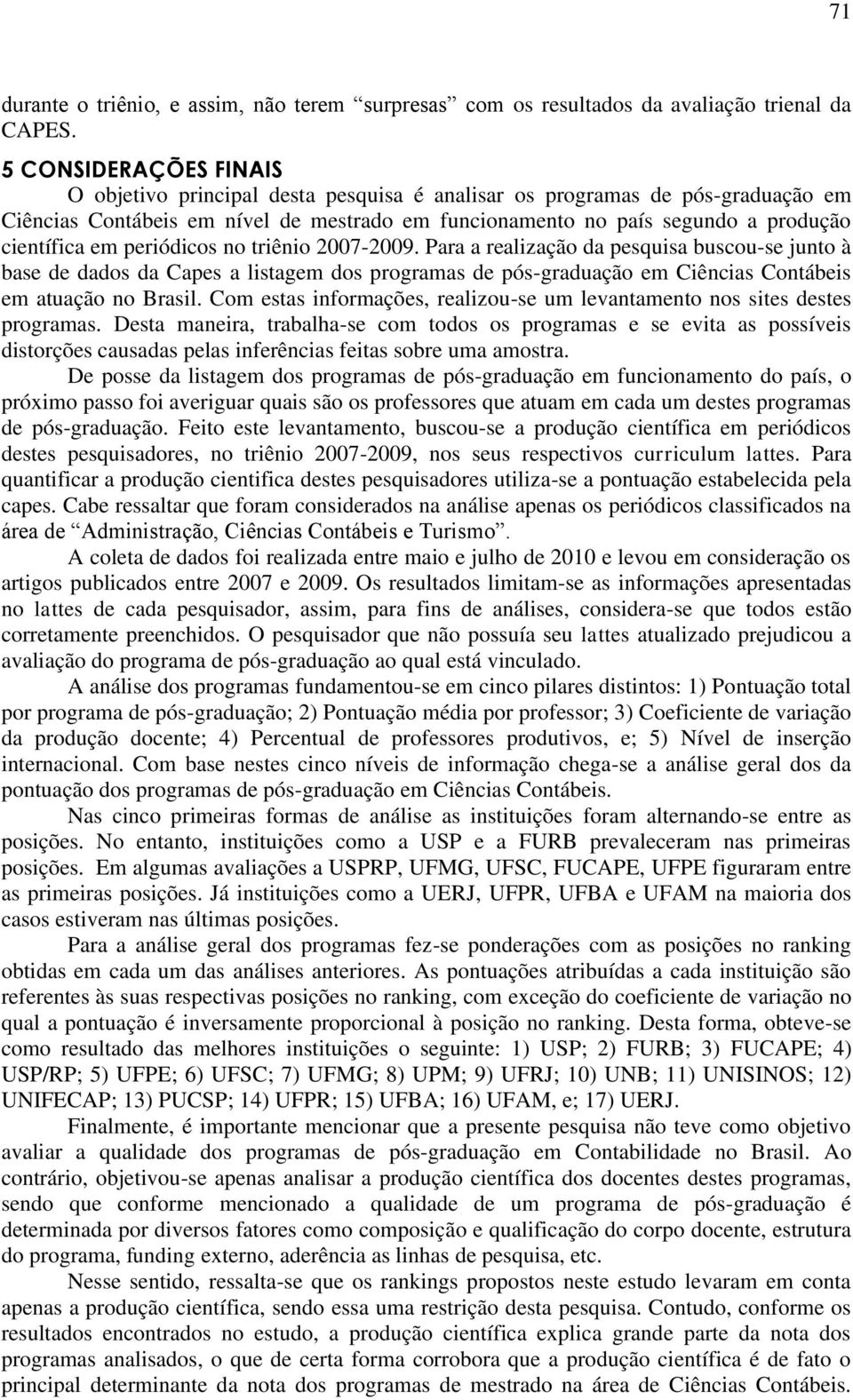 em periódicos no triênio 2007-2009. Para a realização da pesquisa buscou-se junto à base de dados da Capes a listagem dos programas de pós-graduação em Ciências Contábeis em atuação no Brasil.