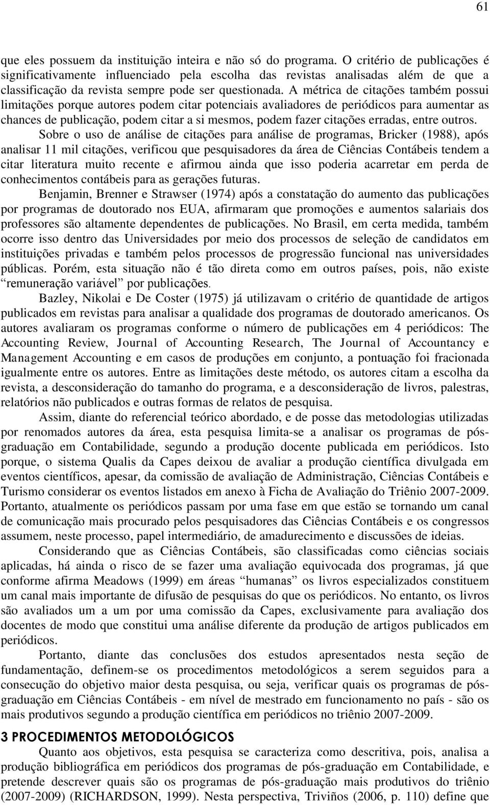 A métrica de citações também possui limitações porque autores podem citar potenciais avaliadores de periódicos para aumentar as chances de publicação, podem citar a si mesmos, podem fazer citações