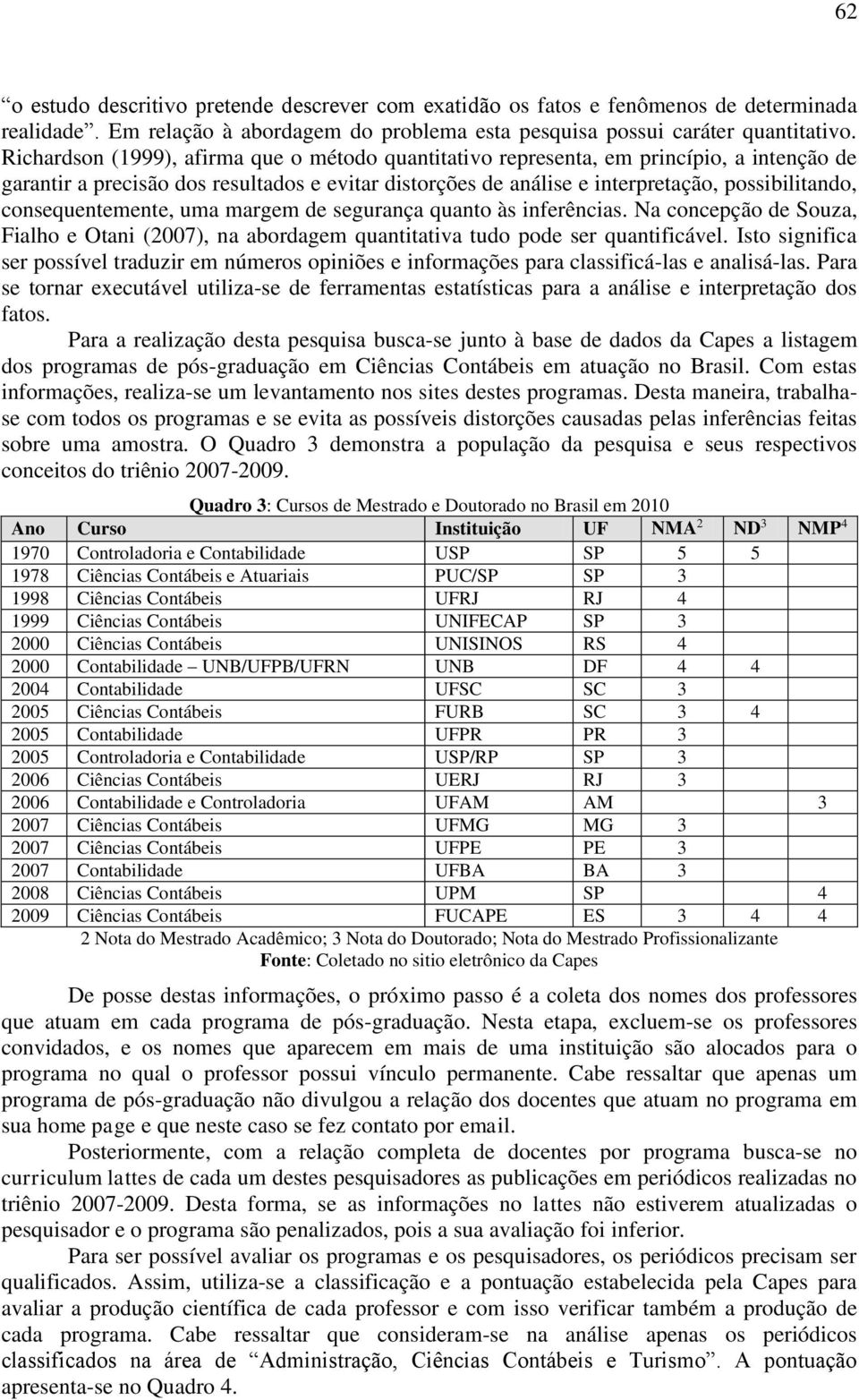 consequentemente, uma margem de segurança quanto às inferências. Na concepção de Souza, Fialho e Otani (2007), na abordagem quantitativa tudo pode ser quantificável.