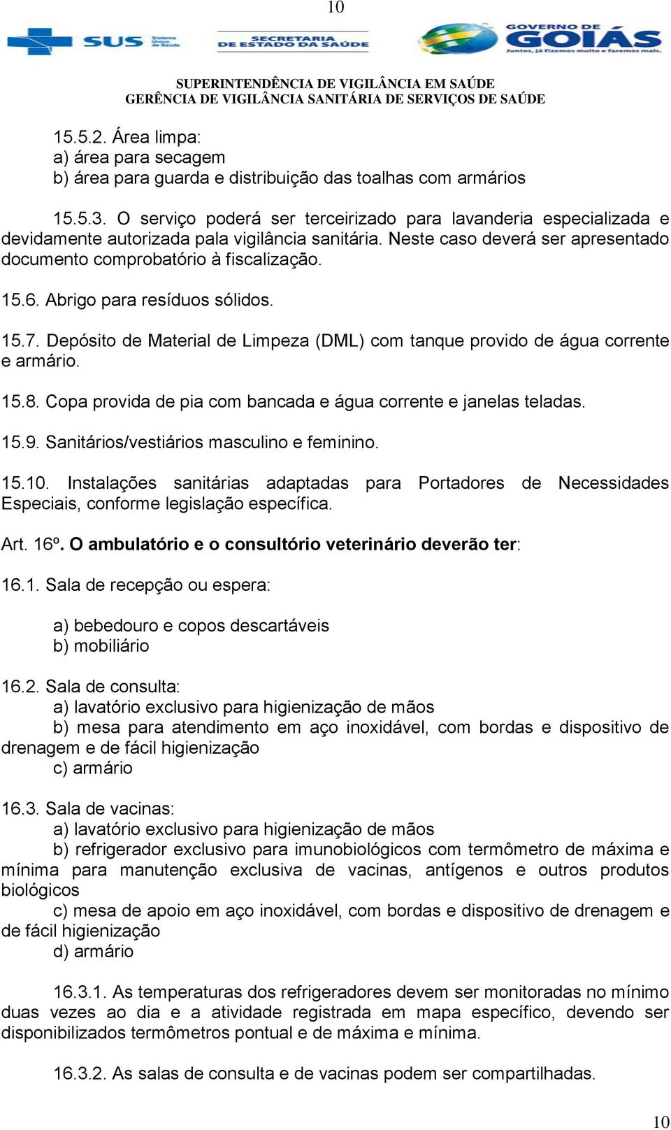 Abrigo para resíduos sólidos. 15.7. Depósito de Material de Limpeza (DML) com tanque provido de água corrente e armário. 15.8. Copa provida de pia com bancada e água corrente e janelas teladas. 15.9.