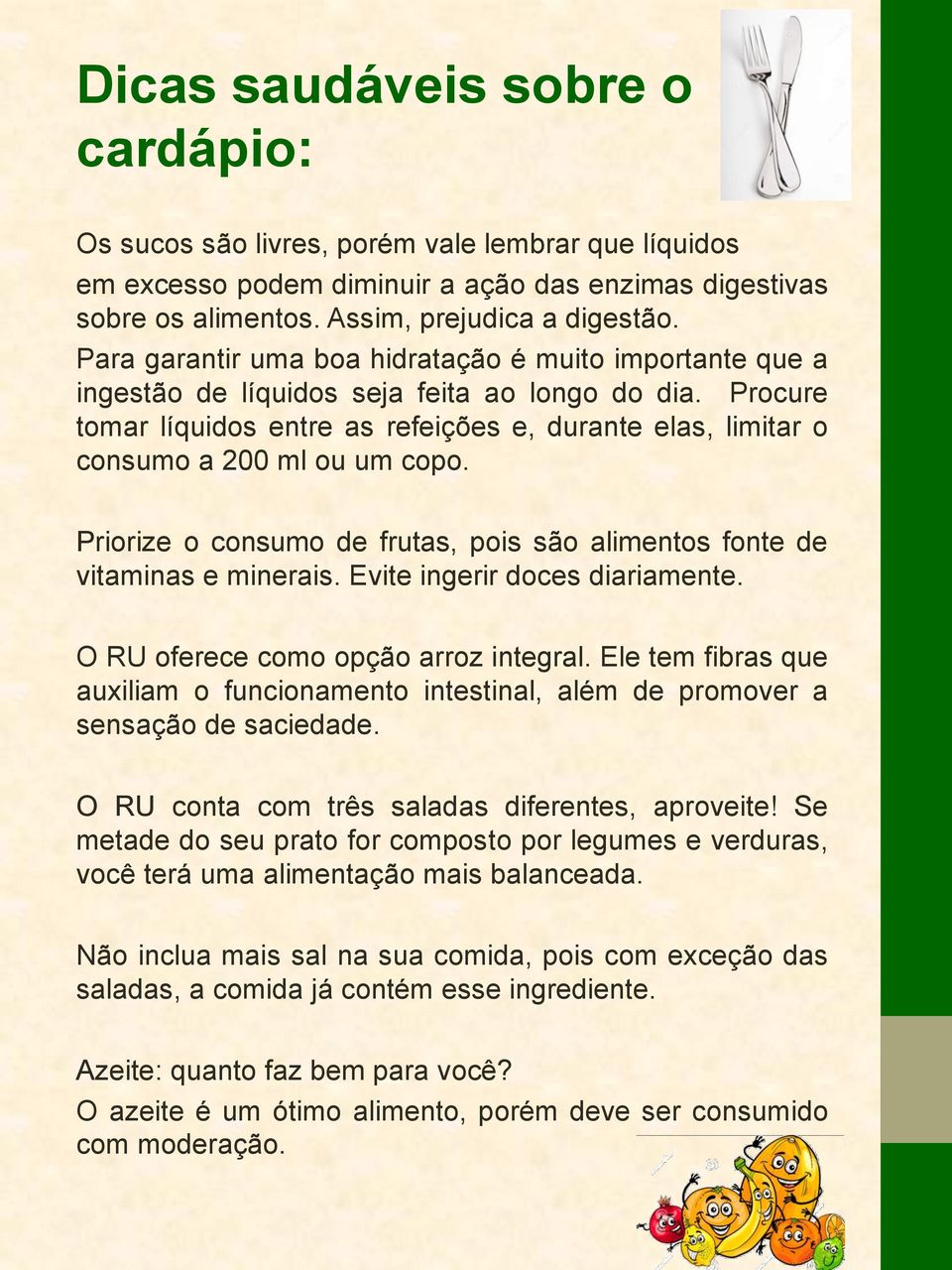 Procure tomar líquidos entre as refeições e, durante elas, limitar o consumo a 200 ml ou um copo. Priorize o consumo de frutas, pois são alimentos fonte de vitaminas e minerais.