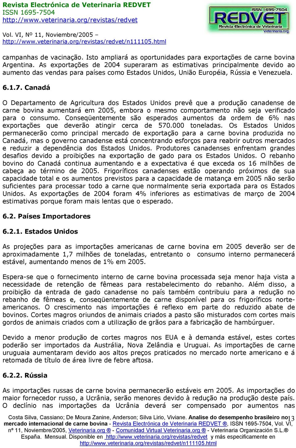 Canadá O Departamento de Agricultura dos Estados Unidos prevê que a produção canadense de carne bovina aumentará em 2005, embora o mesmo comportamento não seja verificado para o consumo.