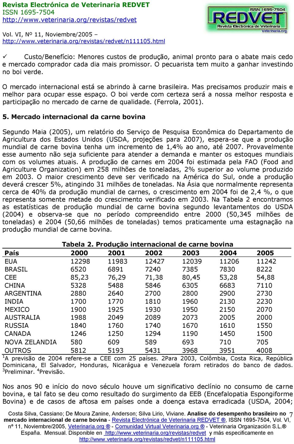 O boi verde com certeza será a nossa melhor resposta e participação no mercado de carne de qualidade. (Ferrola, 2001). 5.