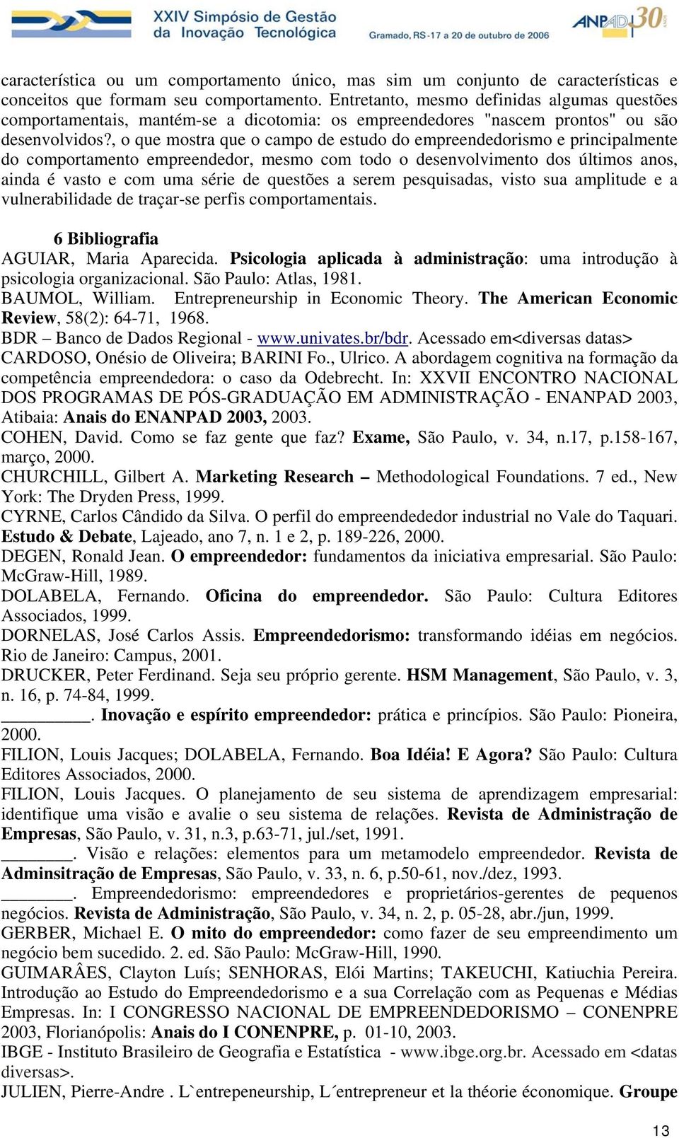 , o que mostra que o campo de estudo do empreendedorismo e principalmente do comportamento empreendedor, mesmo com todo o desenvolvimento dos últimos anos, ainda é vasto e com uma série de questões a