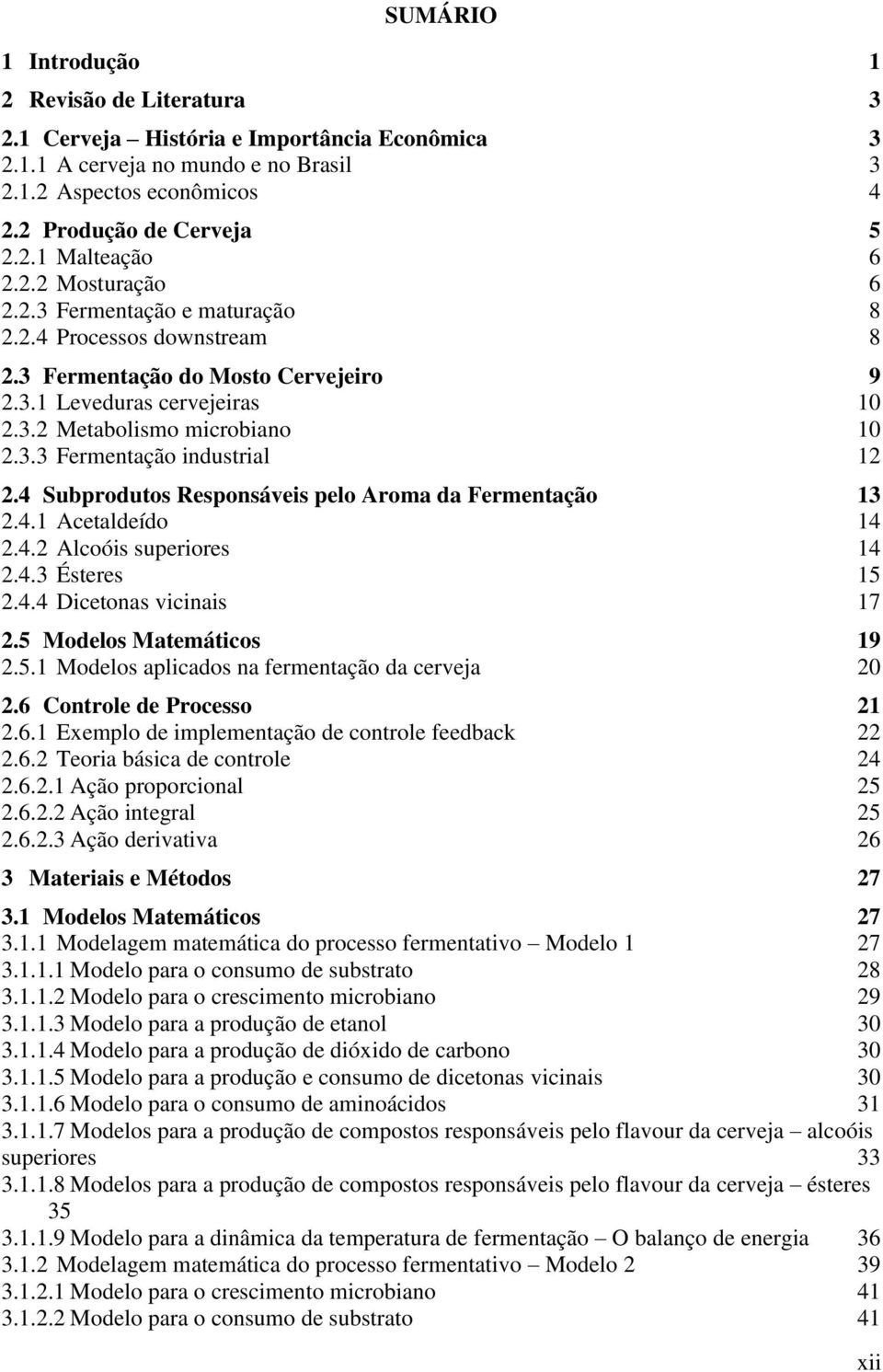 4 Subprodutos Responsáveis pelo Aroma da Fermentação 13 2.4.1 Acetaldeído 14 2.4.2 Alcoóis superiores 14 2.4.3 Ésteres 15 2.4.4 Dicetonas vicinais 17 2.5 Modelos Matemáticos 19 2.5.1 Modelos aplicados na fermentação da cerveja 2 2.