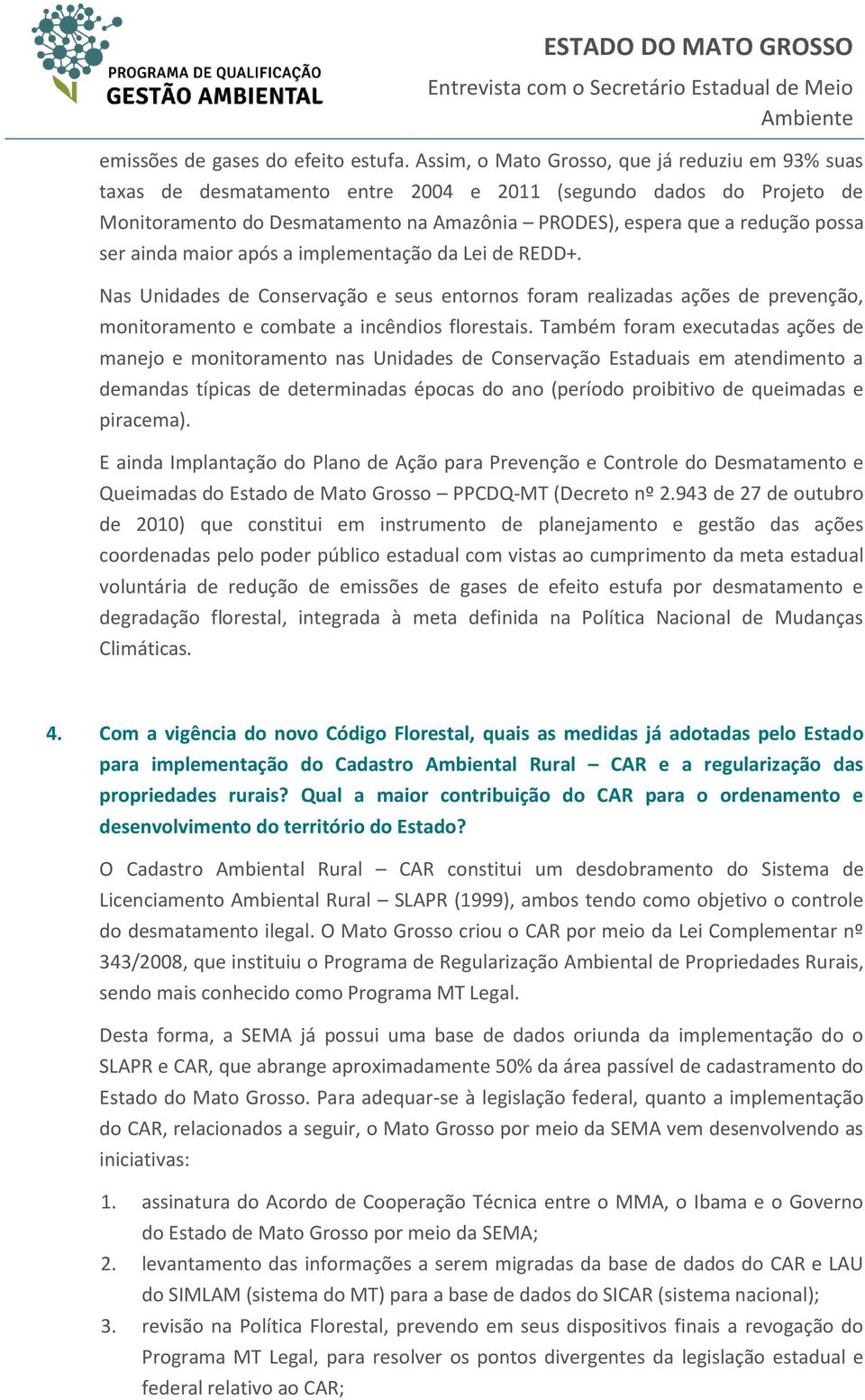 ainda maior após a implementação da Lei de REDD+. Nas Unidades de Conservação e seus entornos foram realizadas ações de prevenção, monitoramento e combate a incêndios florestais.