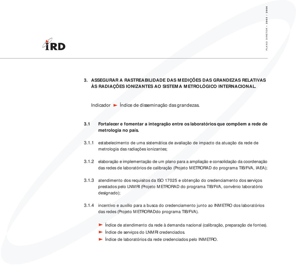 1.2 elaboração e implementação de um plano para a ampliação e consolidação da coordenação das redes de laboratórios de calibração (Projeto METRORAD do programa TIB/FVA, IAEA); 3.1.3 atendimento dos requisitos da ISO 17025 e obtenção do credenciamento dos serviços prestados pelo LNMRI (Projeto METRORAD do programa TIB/FVA, convênio laboratório designado); 3.