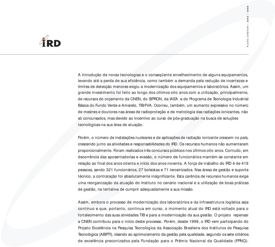 Assim, um grande investimento foi feito ao longo dos últimos oito anos com a utilização, principalmente, de recursos do orçamento da CNEN, do SIPRON, da IAEA e do Programa de Tecnologia Industrial