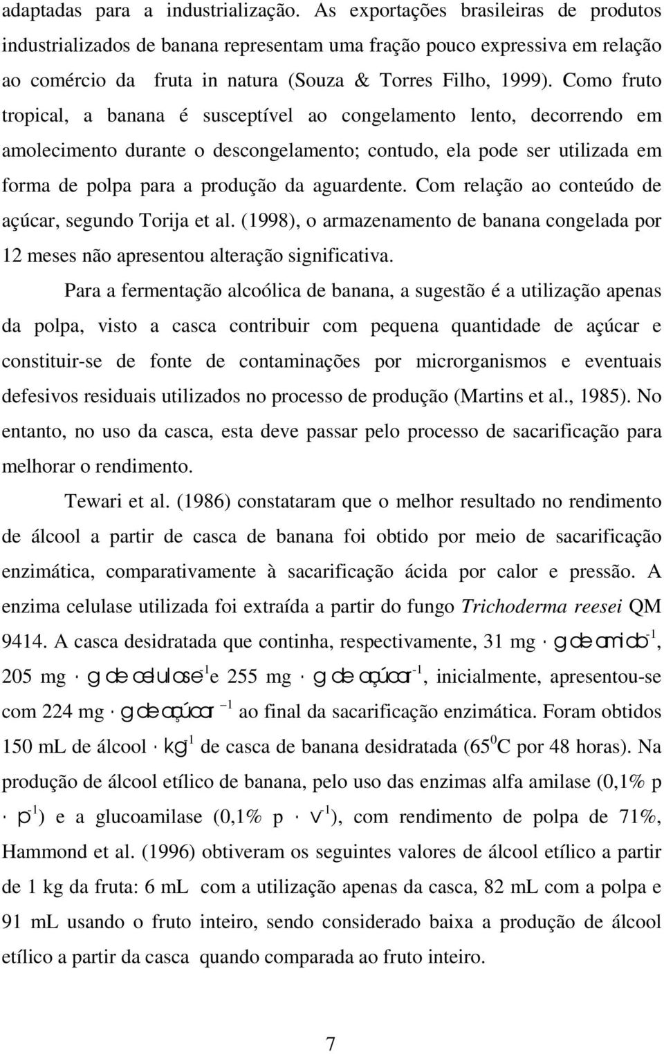 Como fruto tropical, a banana é susceptível ao congelamento lento, decorrendo em amolecimento durante o descongelamento; contudo, ela pode ser utilizada em forma de polpa para a produção da