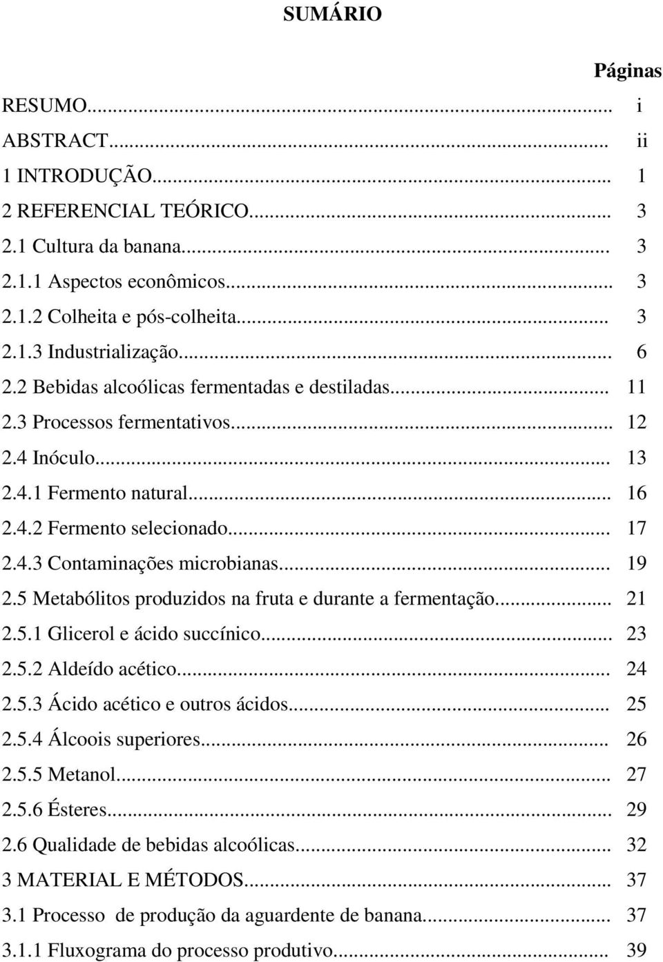 .. 19 2.5 Metabólitos produzidos na fruta e durante a fermentação... 21 2.5.1 Glicerol e ácido succínico... 23 2.5.2 Aldeído acético... 24 2.5.3 Ácido acético e outros ácidos... 25 2.5.4 Álcoois superiores.