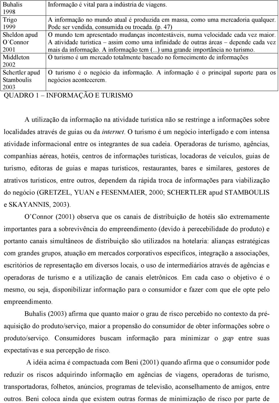 O Connor A atividade turística assim como uma infinidade de outras áreas depende cada vez 2001 mais da informação. A informação tem (...) uma grande importância no turismo.