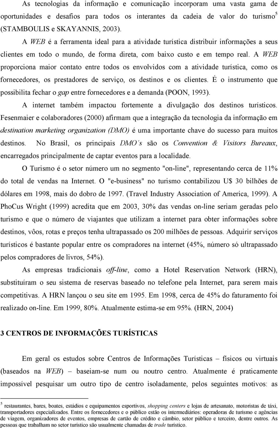 A WEB proporciona maior contato entre todos os envolvidos com a atividade turística, como os fornecedores, os prestadores de serviço, os destinos e os clientes.