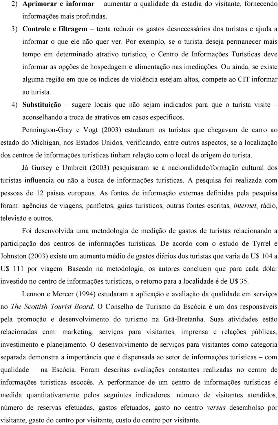 Por exemplo, se o turista deseja permanecer mais tempo em determinado atrativo turístico, o Centro de Informações Turísticas deve informar as opções de hospedagem e alimentação nas imediações.