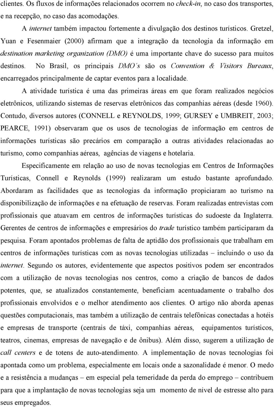 Gretzel, Yuan e Fesenmaier (2000) afirmam que a integração da tecnologia da informação em destination marketing organization (DMO) é uma importante chave do sucesso para muitos destinos.