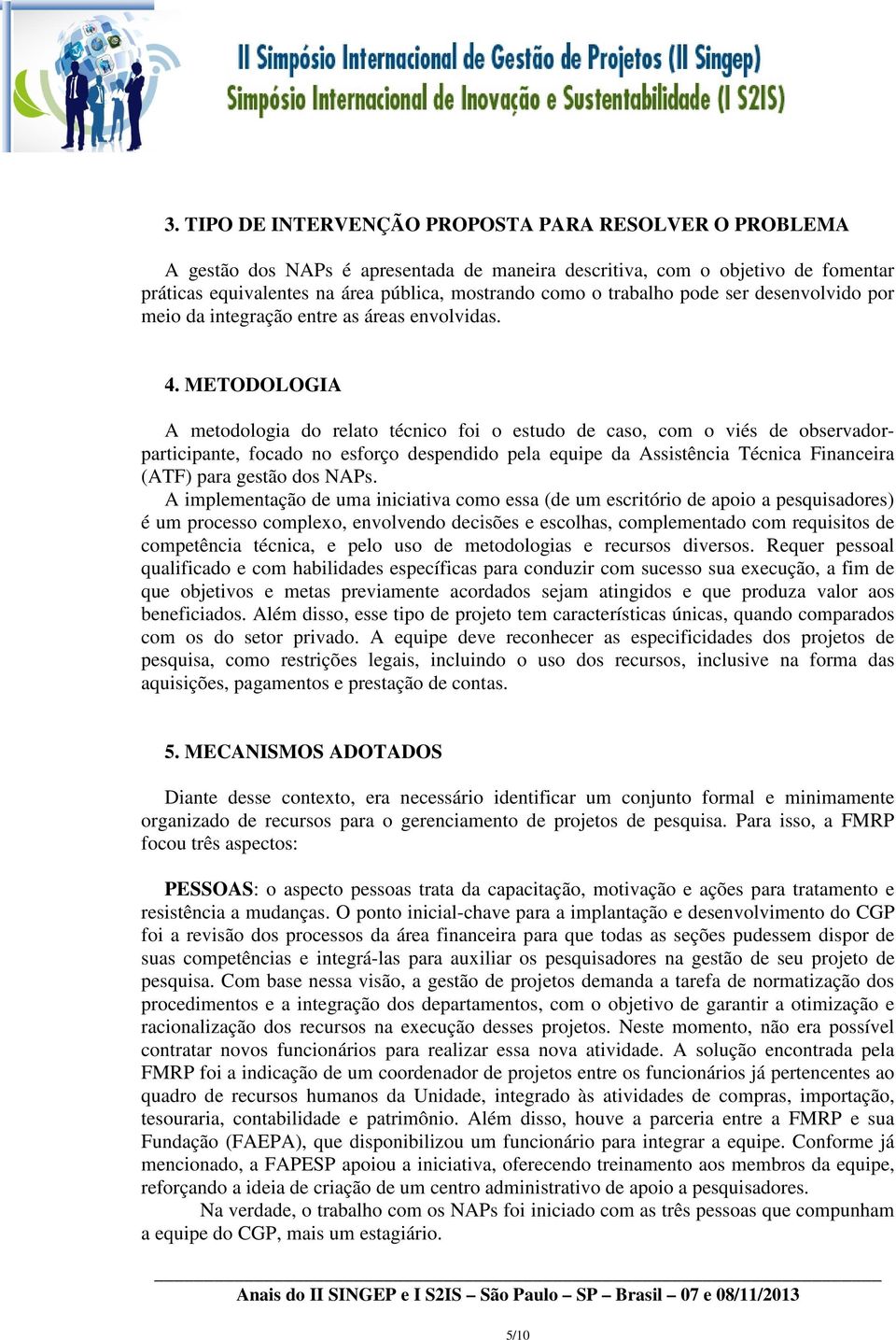 METODOLOGIA A metodologia do relato técnico foi o estudo de caso, com o viés de observadorparticipante, focado no esforço despendido pela equipe da Assistência Técnica Financeira (ATF) para gestão