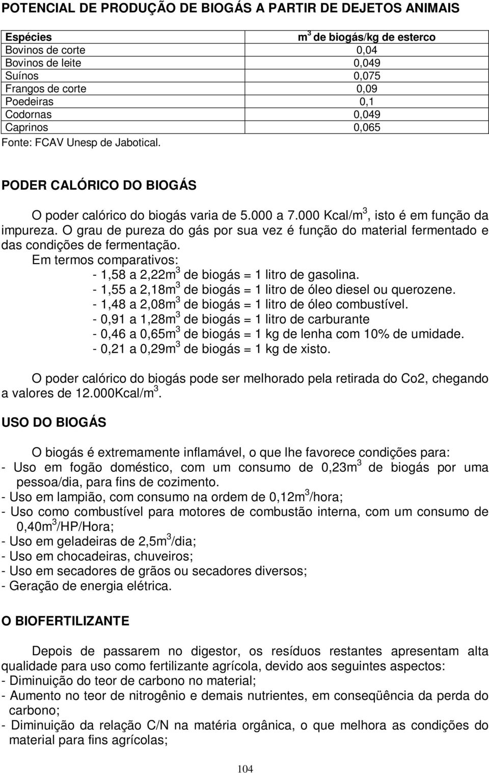 O grau de pureza do gás por sua vez é função do material fermentado e das condições de fermentação. Em termos comparativos: - 1,58 a 2,22m 3 de biogás = 1 litro de gasolina.