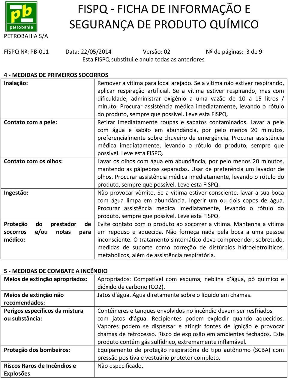 Procurar assistência médica imediatamente, levando o rótulo do produto, sempre que possível. Leve esta FISPQ. Contato com a pele: Retirar imediatamente roupas e sapatos contaminados.