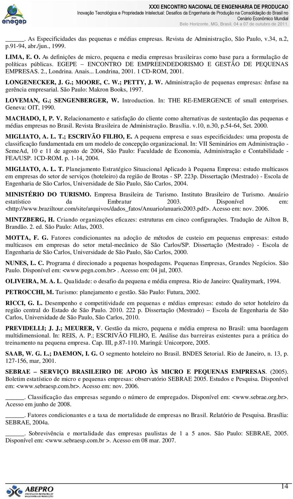 .. Londrina, 2001. 1 CD-ROM, 2001. LONGENECKER, J. G.; MOORE, C. W.; PETTY, J. W. Administração de pequenas empresas: ênfase na gerência empresarial. São Paulo: Makron Books, 1997. LOVEMAN, G.