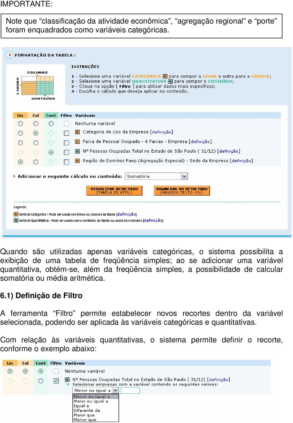 obtém-se, além da freqüência simples, a possibilidade de calcular somatória ou média aritmética. 6.