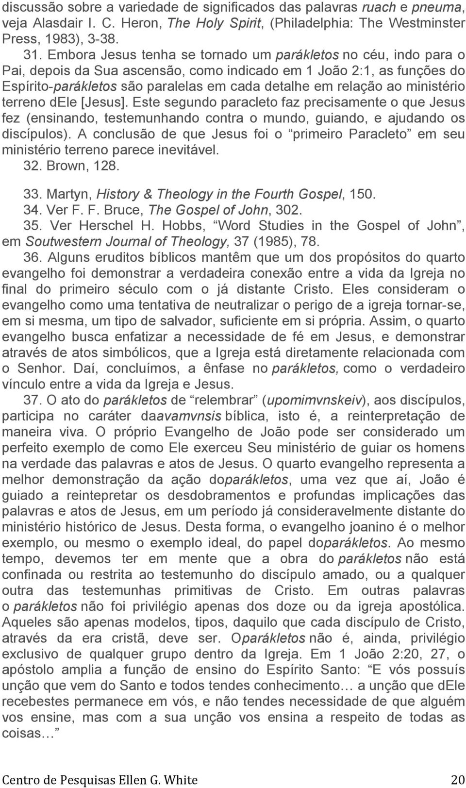 ministério terreno dele [Jesus]. Este segundo paracleto faz precisamente o que Jesus fez (ensinando, testemunhando contra o mundo, guiando, e ajudando os discípulos).