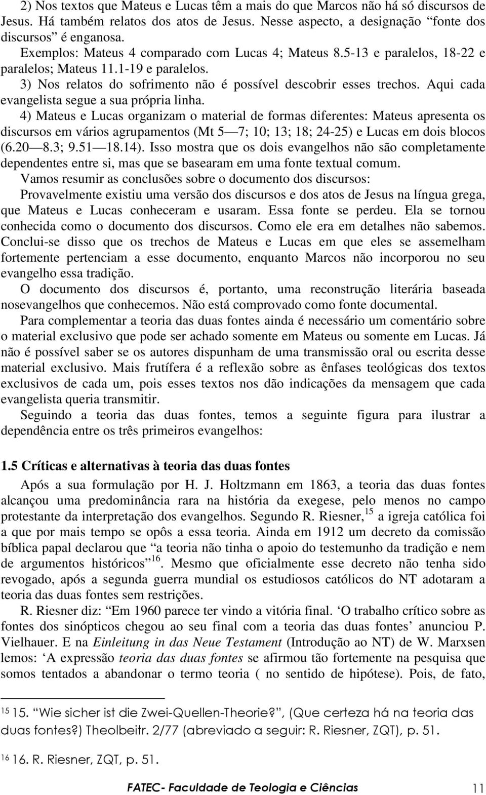 Aqui cada evangelista segue a sua própria linha.