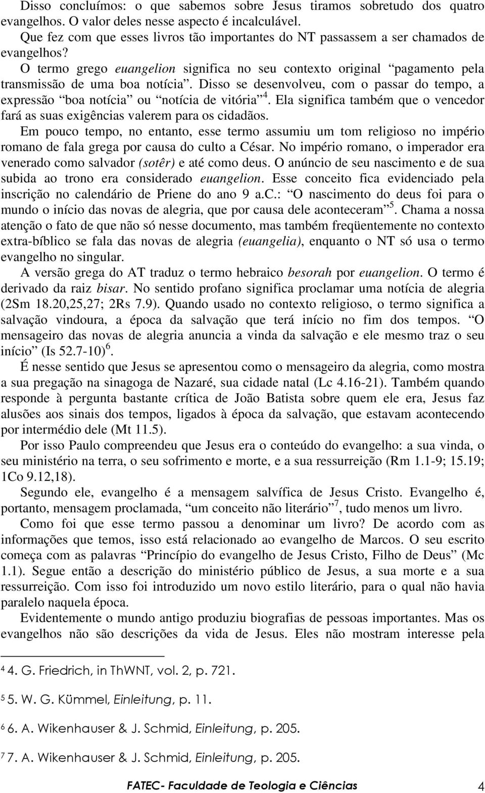 Disso se desenvolveu, com o passar do tempo, a expressão boa notícia ou notícia de vitória 4. Ela significa também que o vencedor fará as suas exigências valerem para os cidadãos.