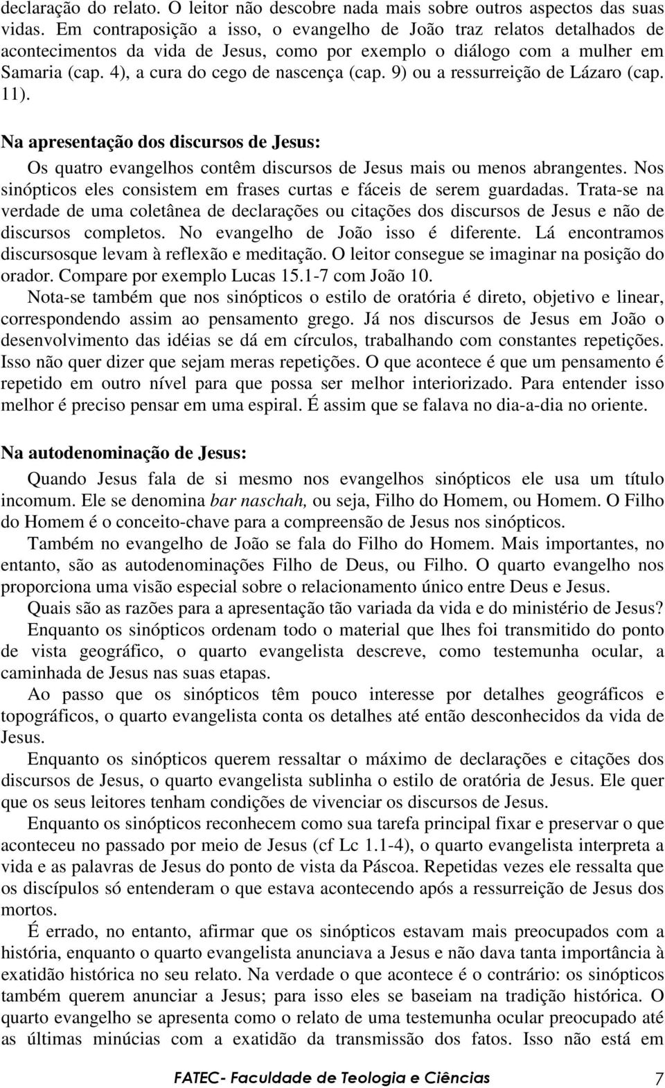 9) ou a ressurreição de Lázaro (cap. 11). Na apresentação dos discursos de Jesus: Os quatro evangelhos contêm discursos de Jesus mais ou menos abrangentes.