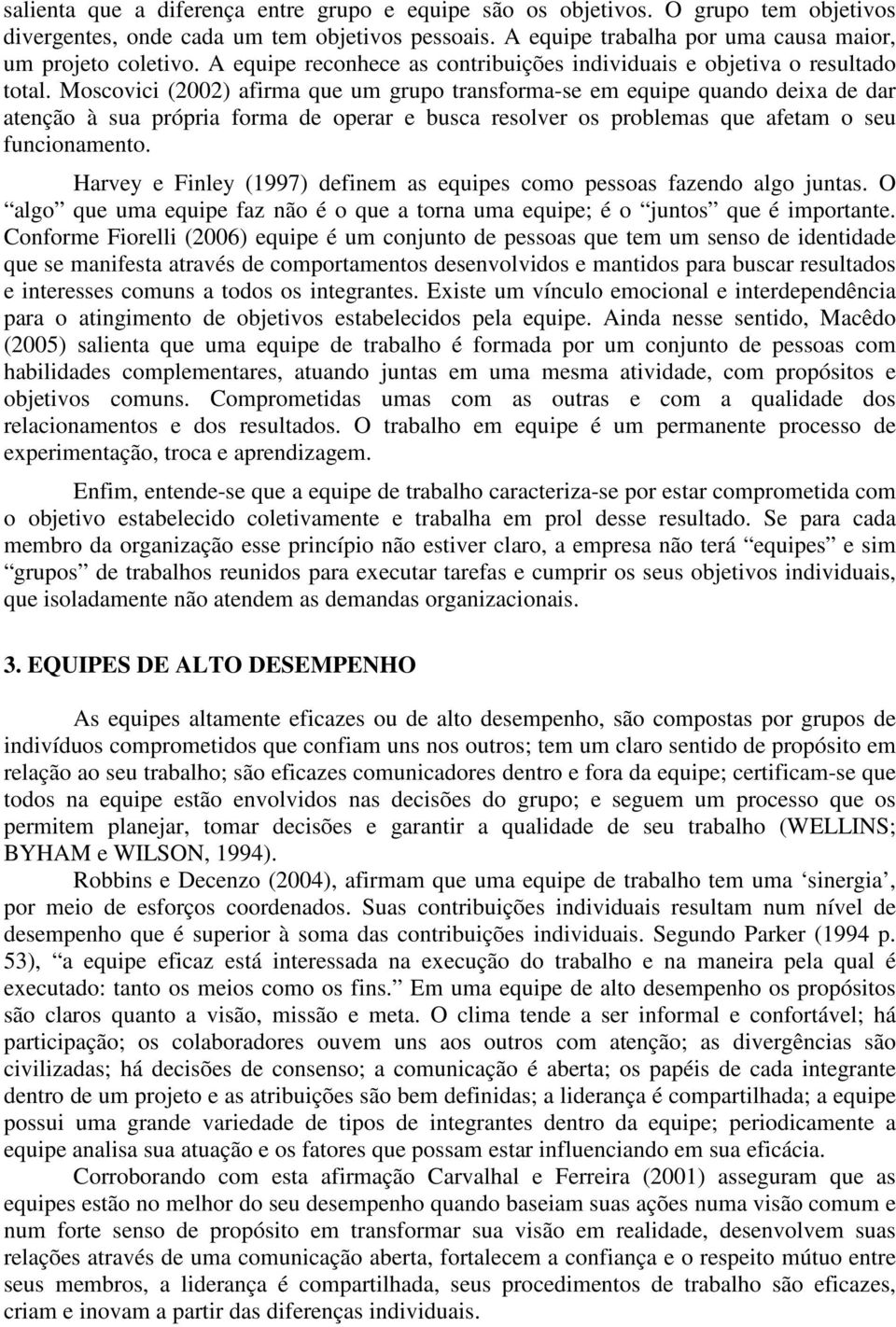 Moscovici (2002) afirma que um grupo transforma-se em equipe quando deixa de dar atenção à sua própria forma de operar e busca resolver os problemas que afetam o seu funcionamento.