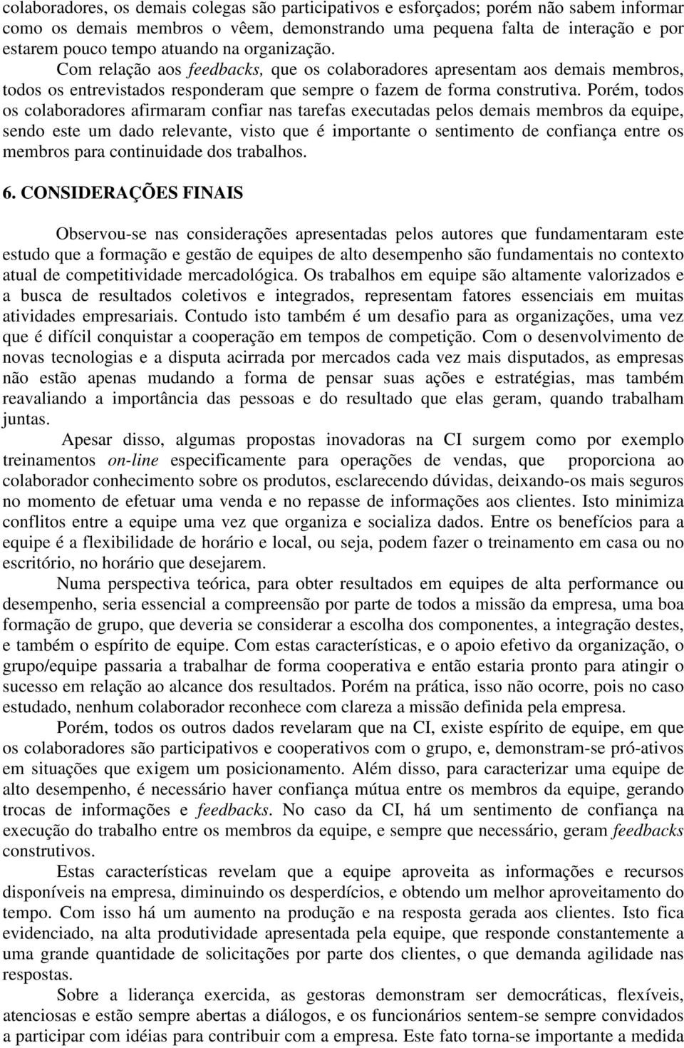 Porém, todos os colaboradores afirmaram confiar nas tarefas executadas pelos demais membros da equipe, sendo este um dado relevante, visto que é importante o sentimento de confiança entre os membros