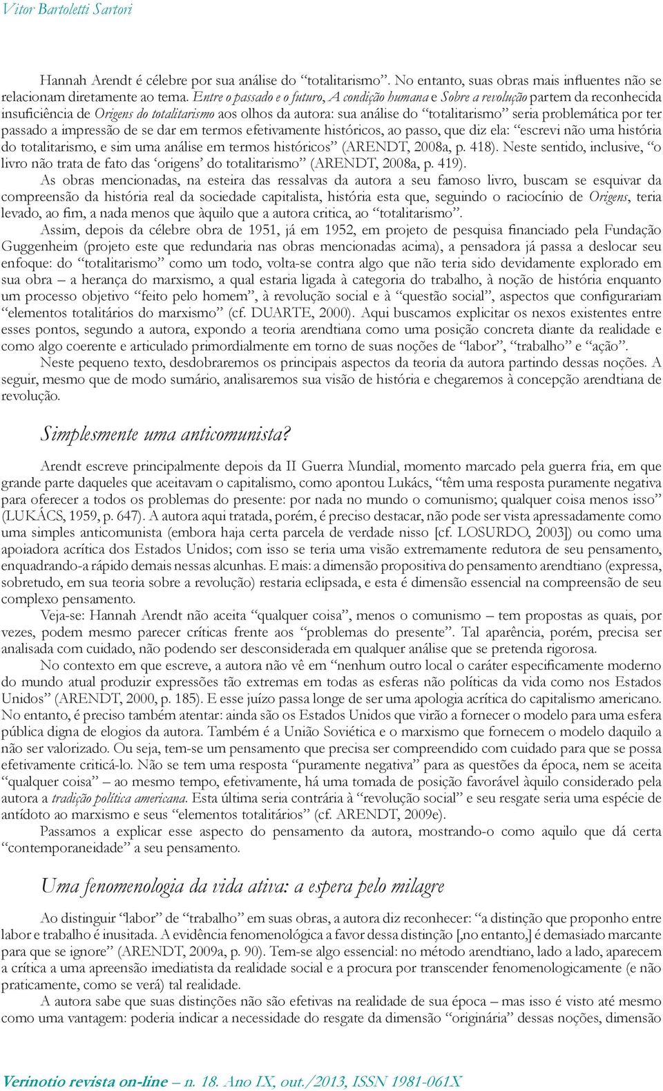 por ter passado a impressão de se dar em termos efetivamente históricos, ao passo, que diz ela: escrevi não uma história do totalitarismo, e sim uma análise em termos históricos (ARENDT, 2008a, p.