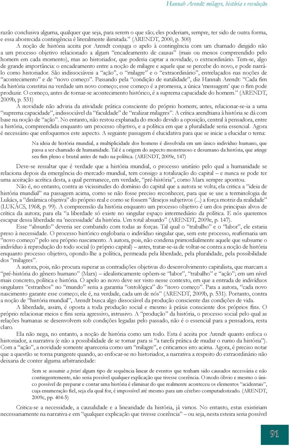 300) A noção de história aceita por Arendt conjuga o apelo à contingência com um chamado dirigido não a um processo objetivo relacionado a algum encadeamento de causas (mais ou menos compreendido