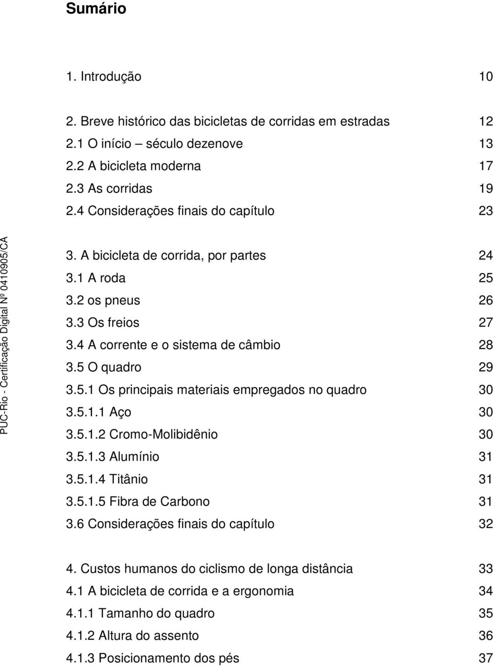 5.1 Os principais materiais empregados no quadro 30 3.5.1.1 Aço 30 3.5.1.2 Cromo-Molibidênio 30 3.5.1.3 Alumínio 31 3.5.1.4 Titânio 31 3.5.1.5 Fibra de Carbono 31 3.