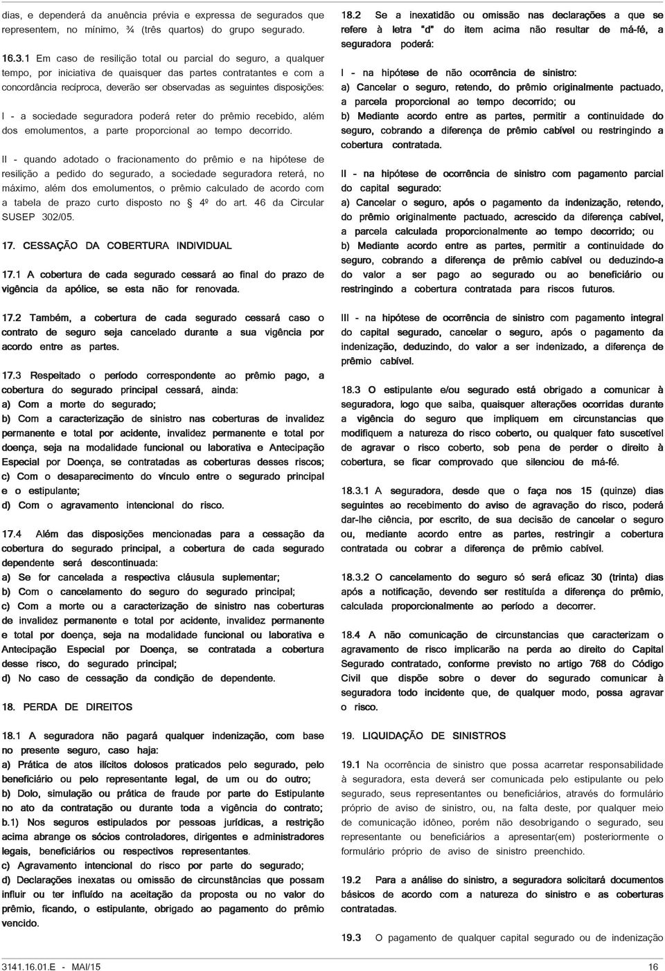 disposições: I - a sociedade seguradora poderá reter do prêmio recebido, além dos emolumentos, a parte proporcional ao tempo decorrido.